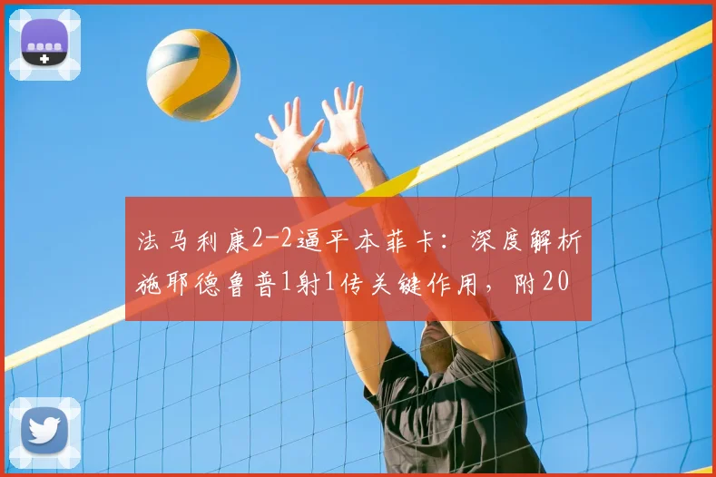 法马利康2-2逼平本菲卡：深度解析施耶德鲁普1射1传关键作用，附2026赛季葡超争冠形势影响
