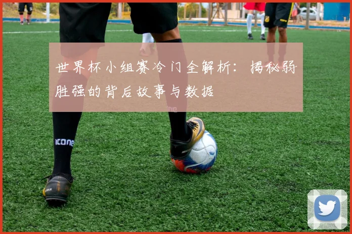 世界杯小组赛冷门全解析:揭秘弱胜强的背后故事与数据