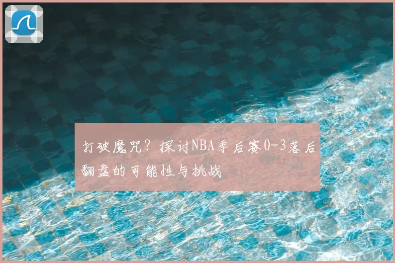 打破魔咒?探讨NBA季后赛0-3落后翻盘的可能性与挑战