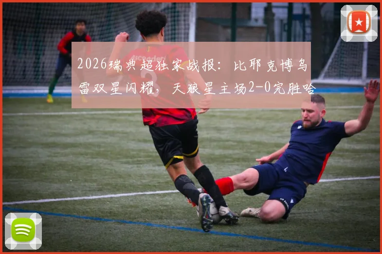 2026瑞典超独家战报:比耶克博乌雷双星闪耀,天狼星主场2-0完胜哈马比,附关键进球分析与赛后解读