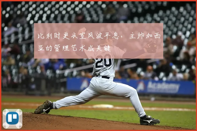 比利时更衣室风波平息，主帅加西亚的管理艺术成关键