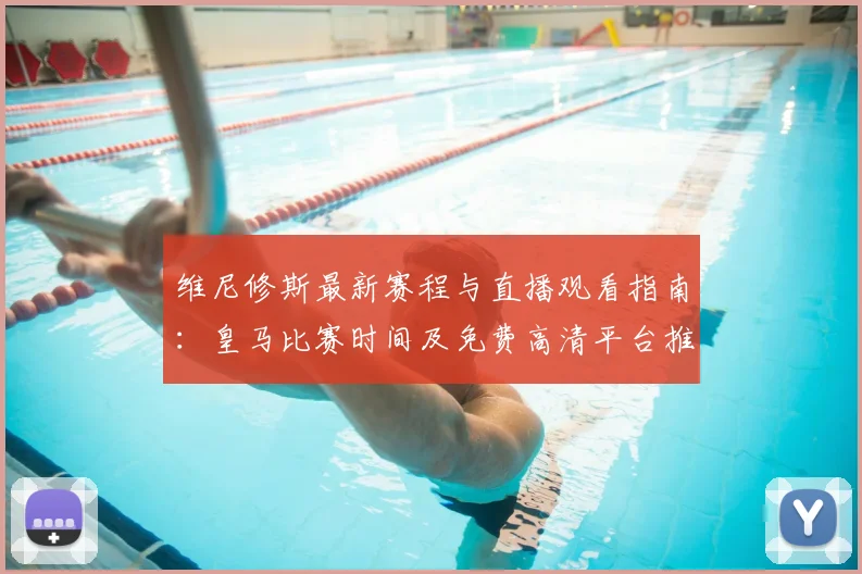 维尼修斯最新赛程与直播观看指南：皇马比赛时间及免费高清平台推荐