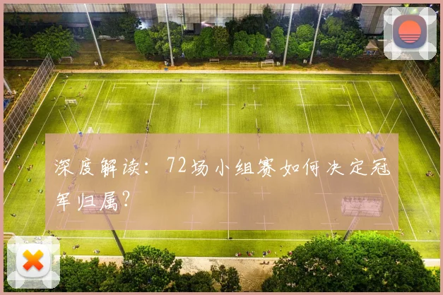 深度解读:72场小组赛如何决定冠军归属?