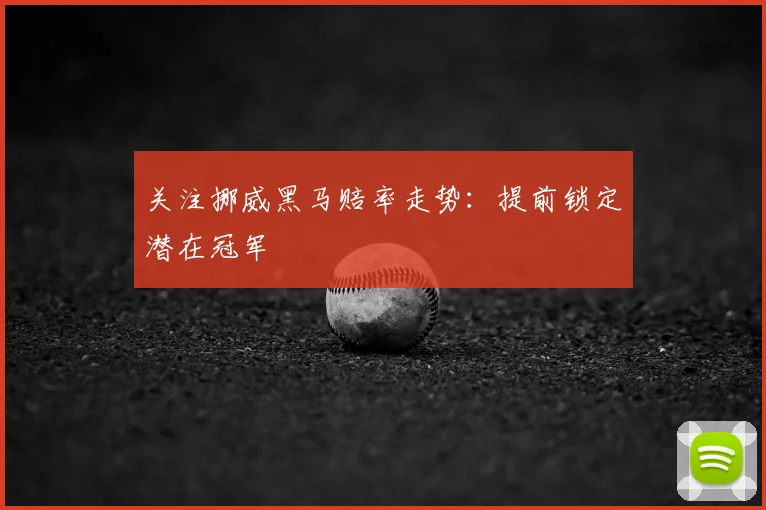关注挪威黑马赔率走势：提前锁定潜在冠军